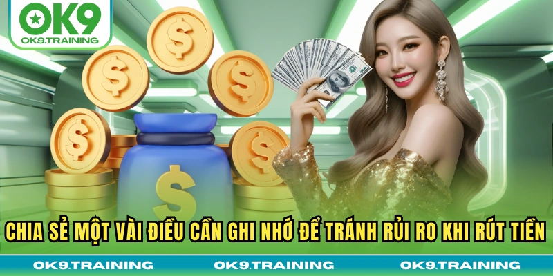 rút tiền ok9 3 Chia sẻ một vài điều cần ghi nhớ để tránh rủi ro khi rút tiền